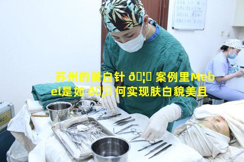 苏州的美白针 🦍 案例里Mebel是如 🦆 何实现肤白貌美且价格实惠的